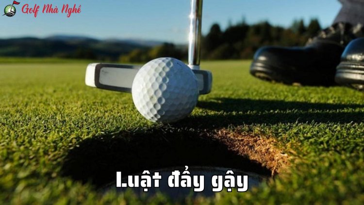 Luật Đẩy Gậy Trong Golf Và Những Lưu Ý Cần Nắm