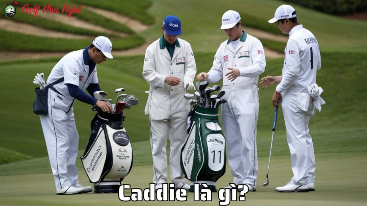 Caddie là gì? Những điều thú vị về vai trò Caddie trong Golf