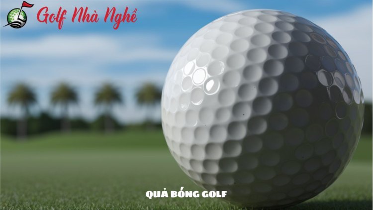 Quả Bóng Golf: Tất Cả Những Điều Bạn Cần Biết